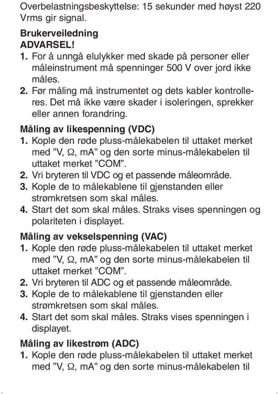 Kople den røde pluss-målekabelen til uttaket merket med V, Ω, ma og den sorte minus-målekabelen til uttaket merket COM. 2. Vri bryteren til VDC og et passende måleområde. 3.