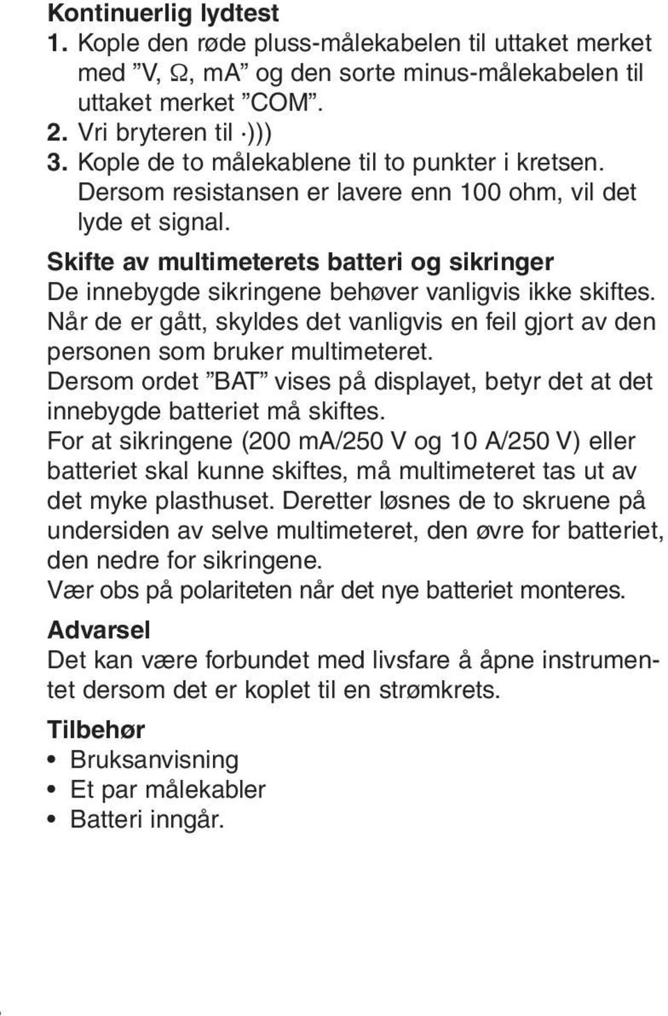 Skifte av multimeterets batteri og sikringer De innebygde sikringene behøver vanligvis ikke skiftes. Når de er gått, skyldes det vanligvis en feil gjort av den personen som bruker multimeteret.