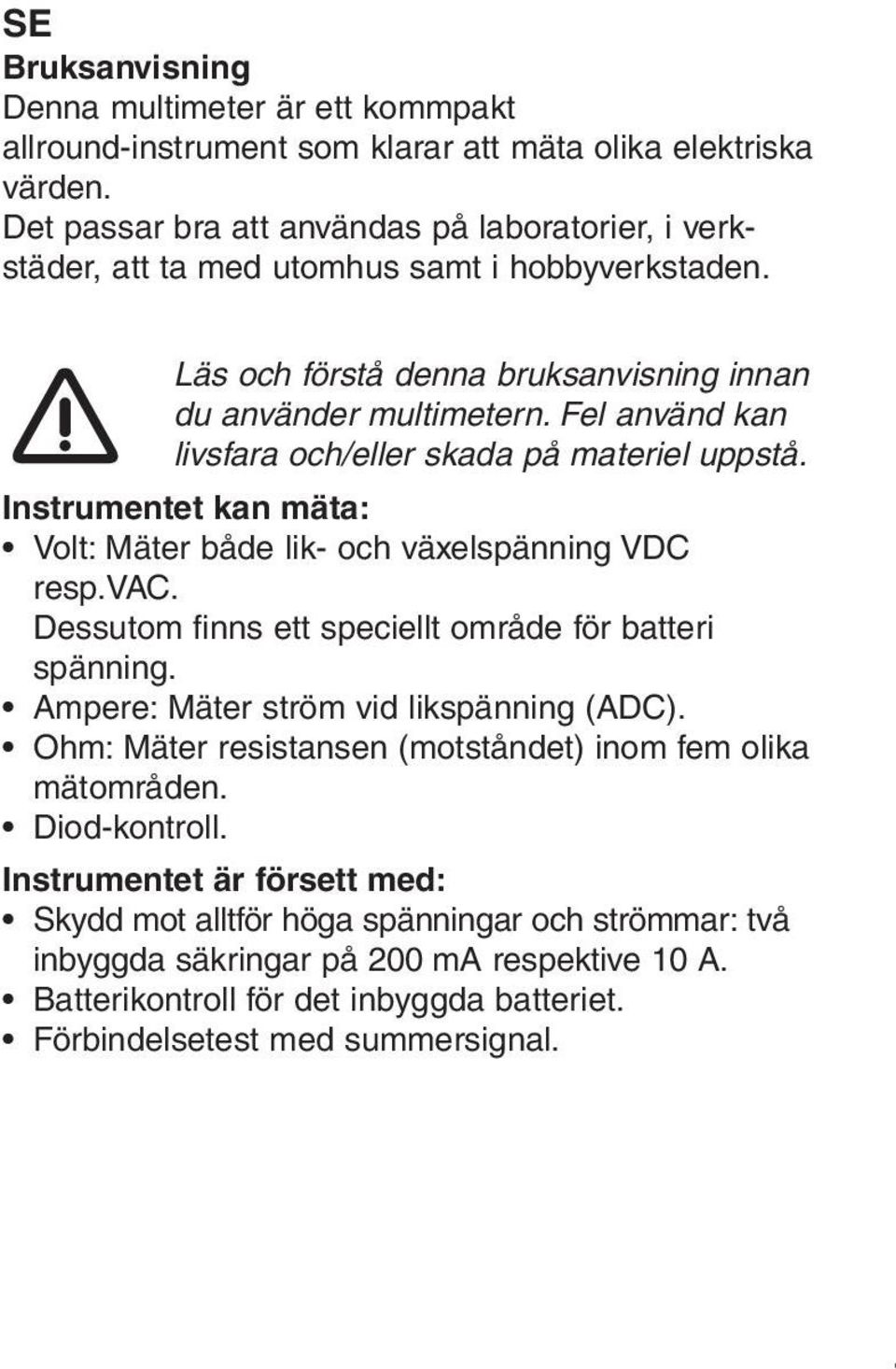 Fel använd kan livsfara och/eller skada på materiel uppstå. Instrumentet kan mäta: Volt: Mäter både lik- och växelspänning VDC resp.vac. Dessutom finns ett speciellt område för batteri spänning.