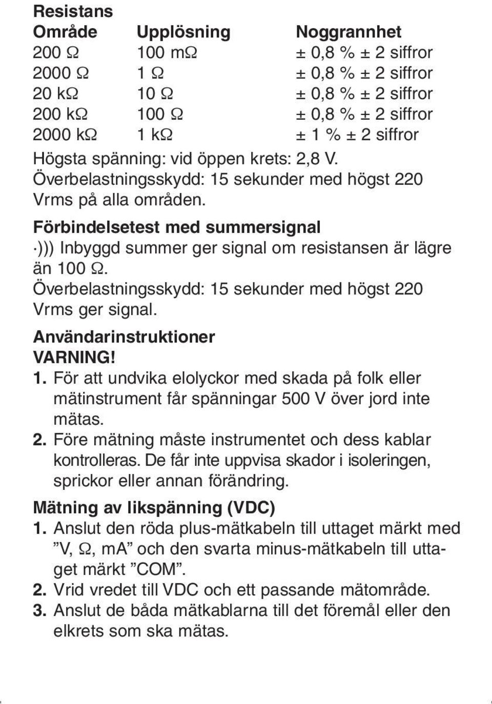 Förbindelsetest med summersignal ))) Inbyggd summer ger signal om resistansen är lägre än 100 Ω. Överbelastningsskydd: 15 sekunder med högst 220 Vrms ger signal. Användarinstruktioner VARNING! 1. För att undvika elolyckor med skada på folk eller mätinstrument får spänningar 500 V över jord inte mätas.