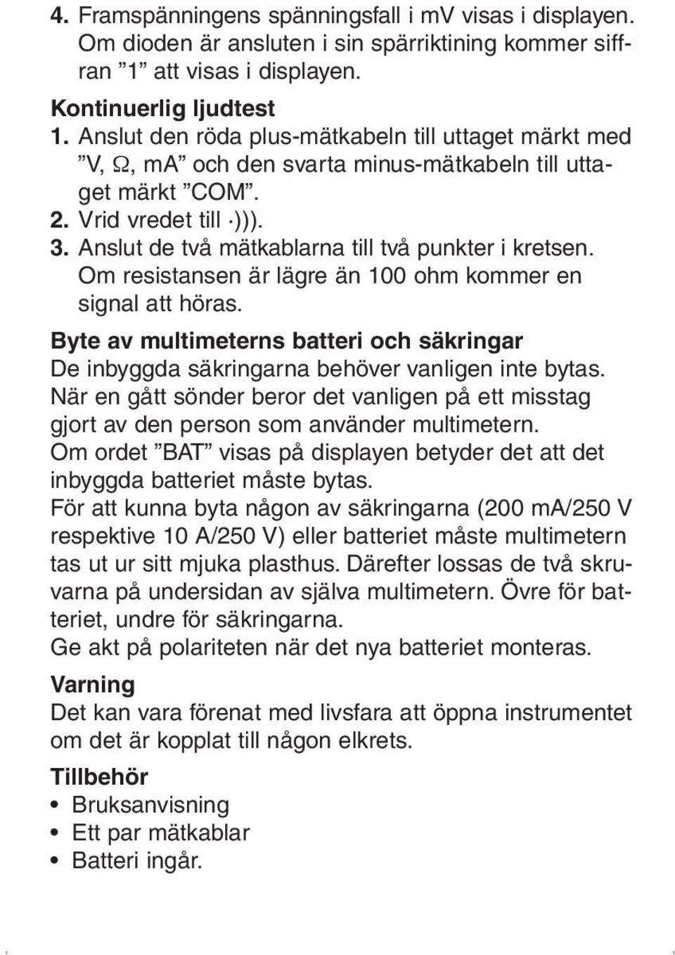 Om resistansen är lägre än 100 ohm kommer en signal att höras. Byte av multimeterns batteri och säkringar De inbyggda säkringarna behöver vanligen inte bytas.