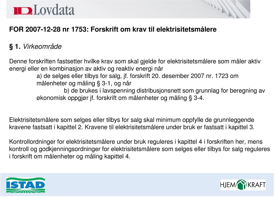 salg, jf. forskrift 20. desember 2007 nr. 1723 om målenheter og måling 3-1, og når b) de brukes i lavspenning distribusjonsnett som grunnlag for beregning av økonomisk oppgjør jf.