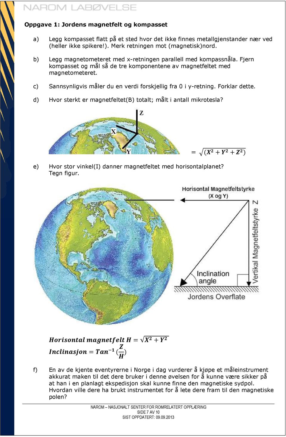 c) Sannsynligvis måler du en verdi forskjellig fra 0 i y-retning. Forklar dette. d) Hvor sterkt er magnetfeltet(b) totalt; målt i antall mikrotesla?