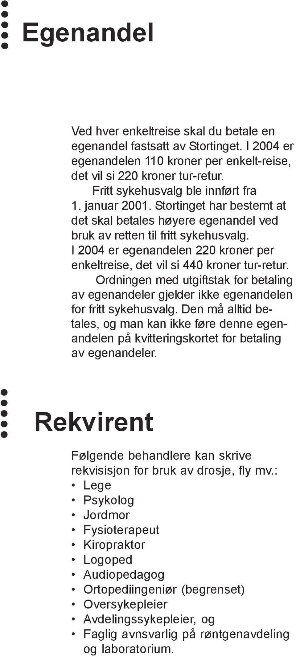 I 2004 er egenandelen 220 kroner per enkeltreise, det vil si 440 kroner tur-retur. Ordningen med utgiftstak for betaling av egenandeler gjelder ikke egenandelen for fritt sykehusvalg.