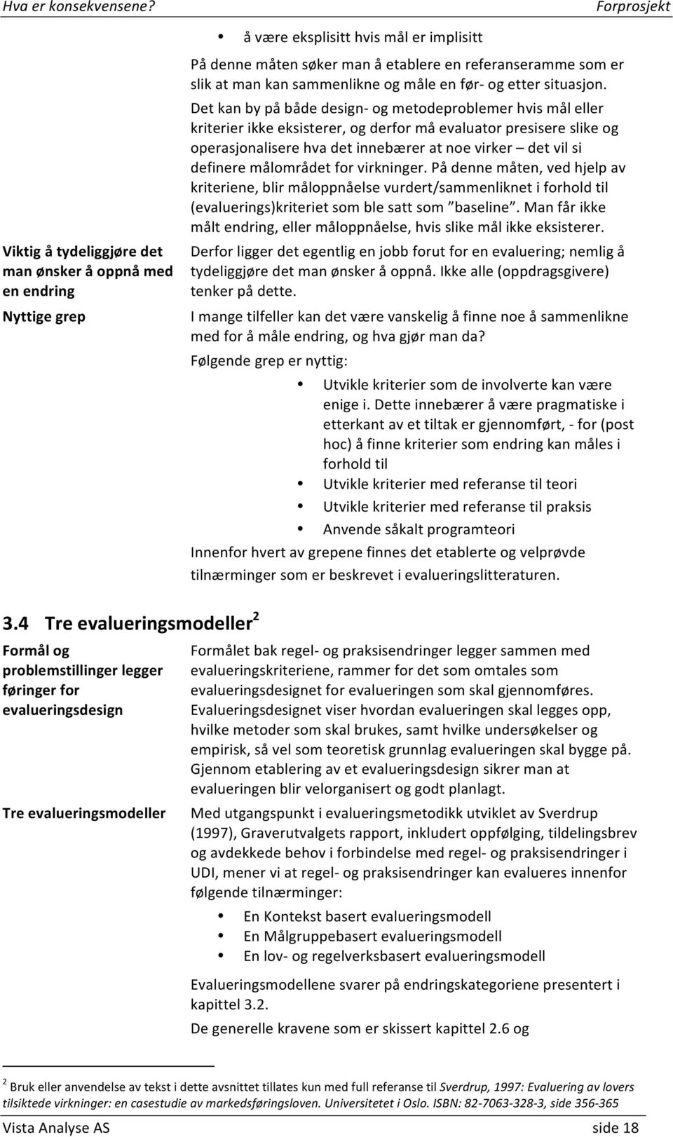 Det kan by på både design og metodeproblemer hvis mål eller kriterier ikke eksisterer, og derfor må evaluator presisere slike og operasjonalisere hva det innebærer at noe virker det vil si definere