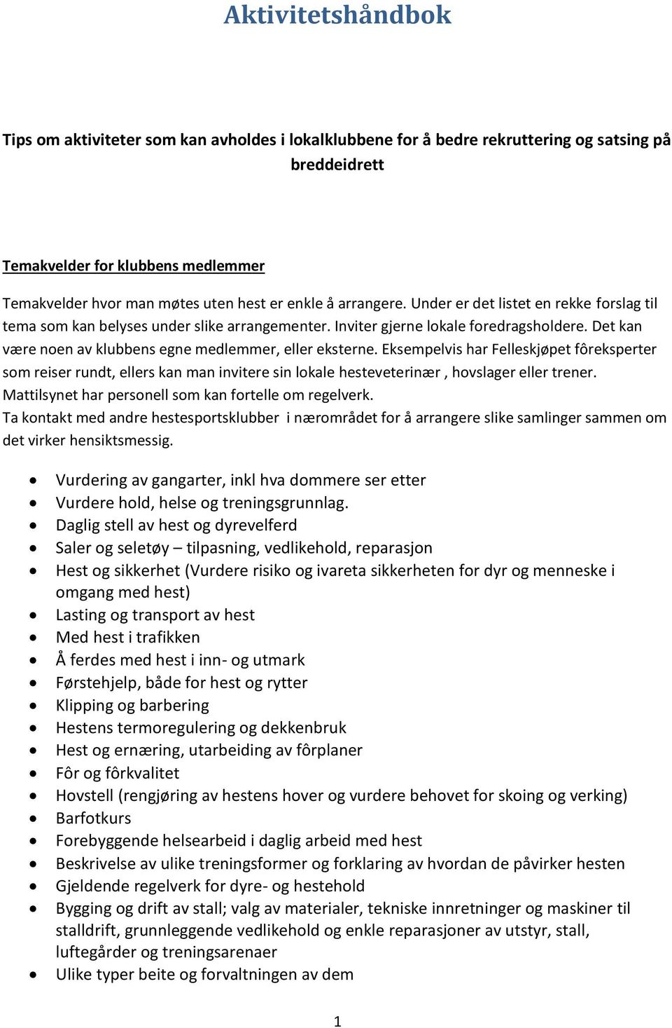 Det kan være noen av klubbens egne medlemmer, eller eksterne. Eksempelvis har Felleskjøpet fôreksperter som reiser rundt, ellers kan man invitere sin lokale hesteveterinær, hovslager eller trener.