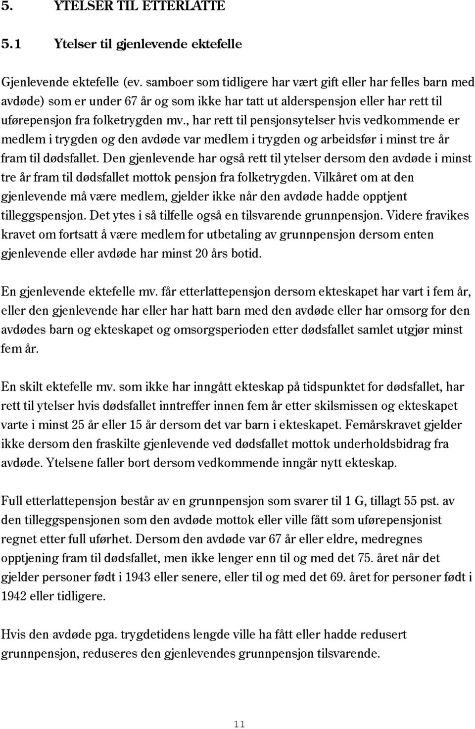 , har rett til pensjonsytelser hvis vedkommende er medlem i trygden og den avdøde var medlem i trygden og arbeidsfør i minst tre år fram til dødsfallet.