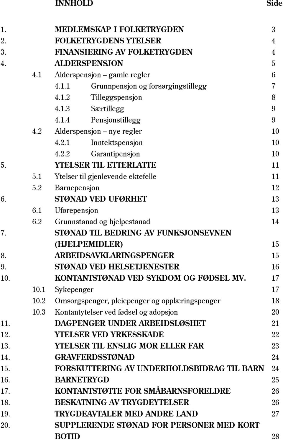 1 Ytelser til gjenlevende ektefelle 11 5.2 Barnepensjon 12 6. STØNAD VED UFØRHET 13 6.1 Uførepensjon 13 6.2 Grunnstønad og hjelpestønad 14 7. STØNAD TIL BEDRING AV FUNKSJONSEVNEN (HJELPEMIDLER) 15 8.