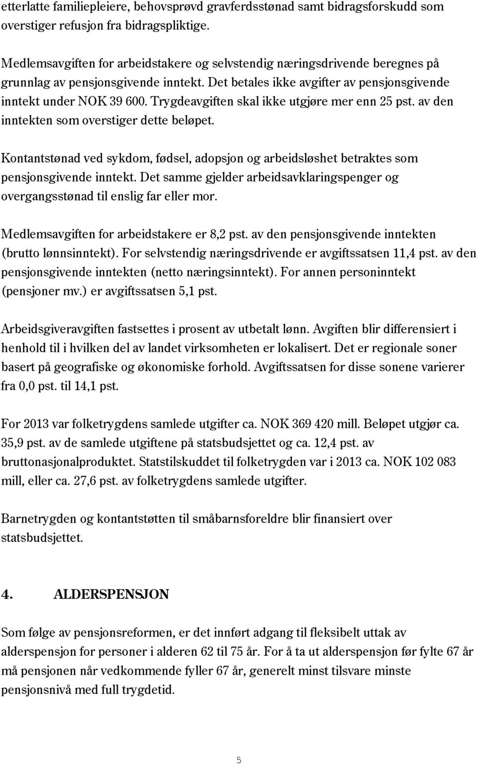 Trygdeavgiften skal ikke utgjøre mer enn 25 pst. av den inntekten som overstiger dette beløpet. Kontantstønad ved sykdom, fødsel, adopsjon og arbeidsløshet betraktes som pensjonsgivende inntekt.