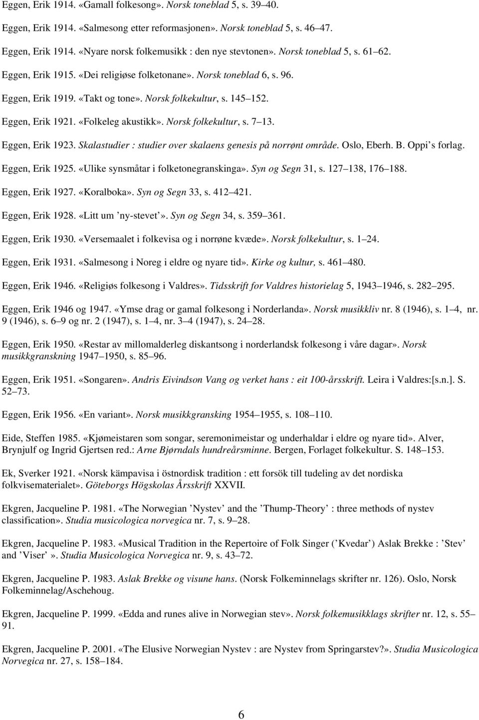 «Folkeleg akustikk». Norsk folkekultur, s. 7 13. Eggen, Erik 1923. Skalastudier : studier over skalaens genesis på norrønt område. Oslo, Eberh. B. Oppi s forlag. Eggen, Erik 1925.