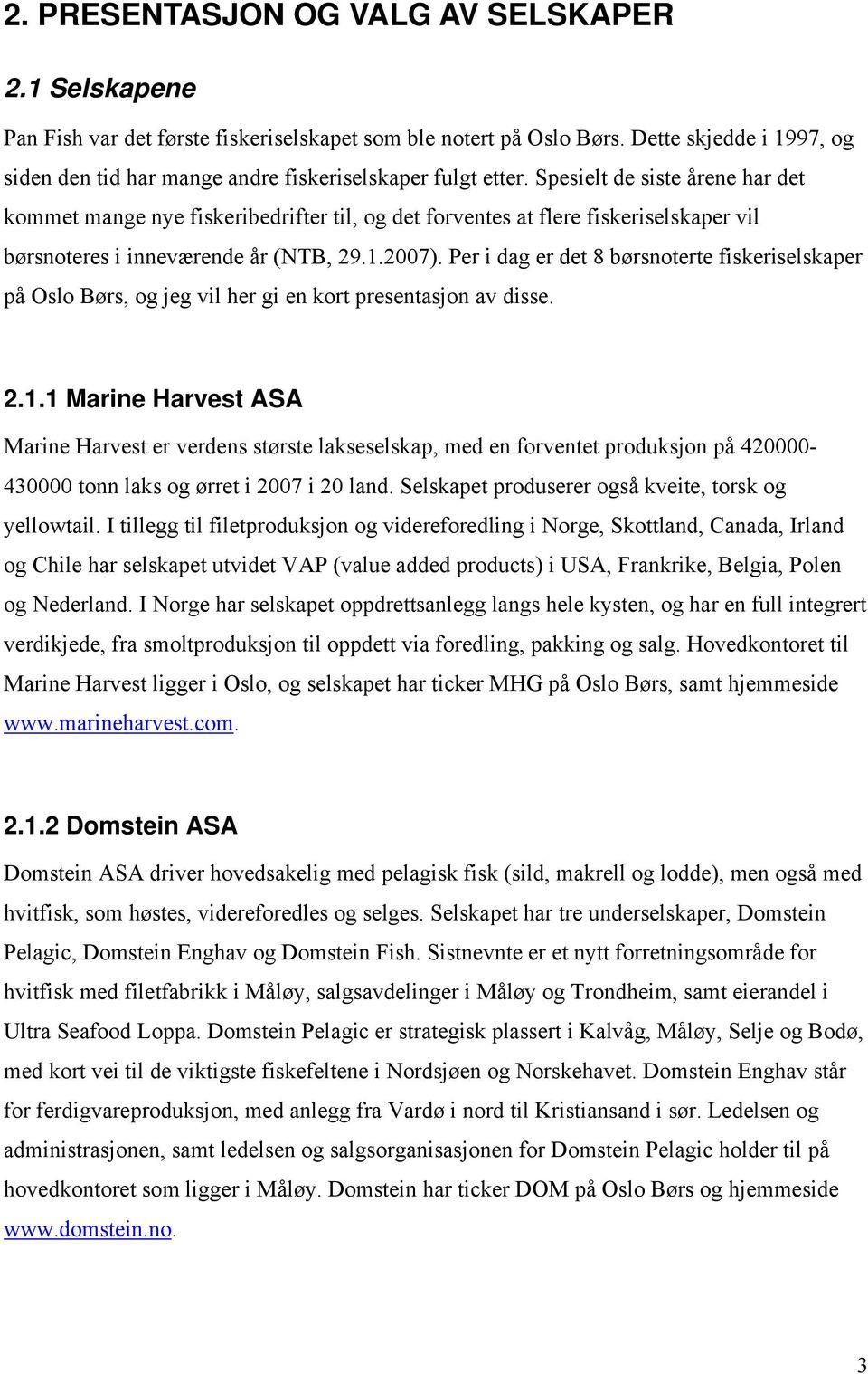 Per i dag er de 8 børsnoere fiskeriselskaper på Oslo Børs, og jeg vil her gi en kor presenasjon av disse. 2.1.