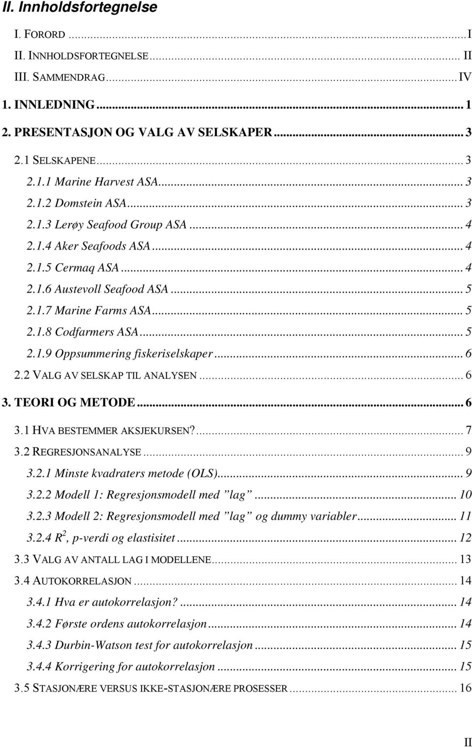 .. 6 2.2 VALG AV SELSKAP TIL ANALYSEN... 6 3. TEORI OG METODE... 6 3.1 HVA BESTEMMER AKSJEKURSEN?... 7 3.2 REGRESJONSANALYSE... 9 3.2.1 Minse kvadraers meode (OLS)... 9 3.2.2 Modell 1: Regresjonsmodell med lag.