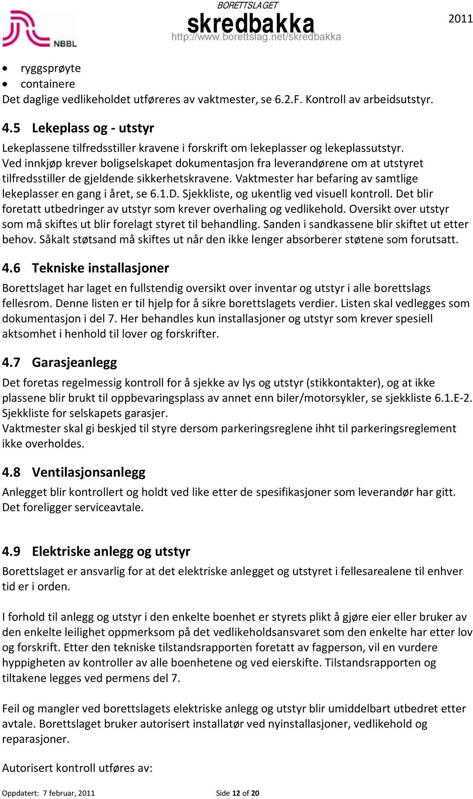 Ved innkjøp krever boligselskapet dokumentasjon fra leverandørene om at utstyret tilfredsstiller de gjeldende sikkerhetskravene. Vaktmester har befaring av samtlige lekeplasser en gang i året, se 6.1.