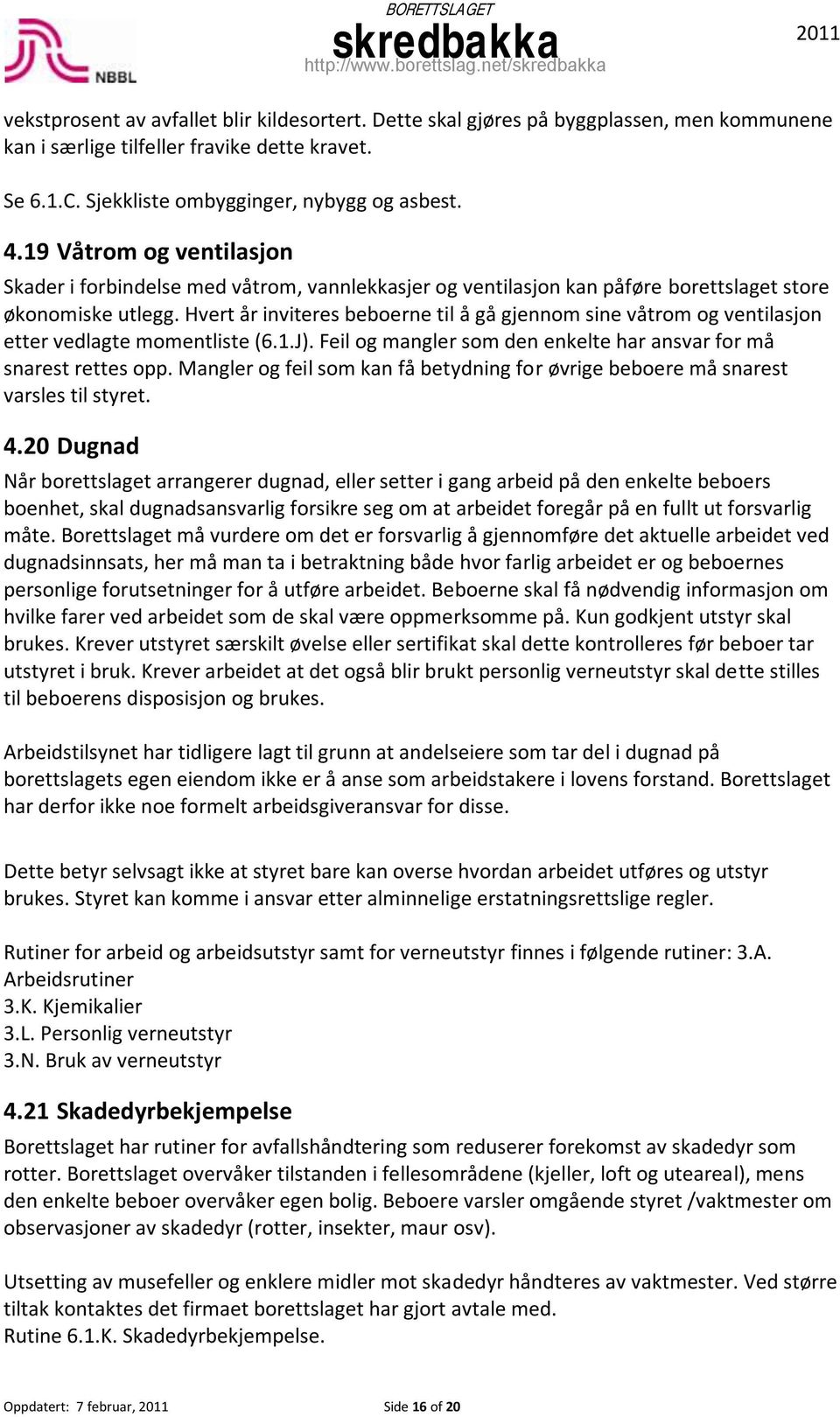 Hvert år inviteres beboerne til å gå gjennom sine våtrom og ventilasjon etter vedlagte momentliste (6.1.J). Feil og mangler som den enkelte har ansvar for må snarest rettes opp.