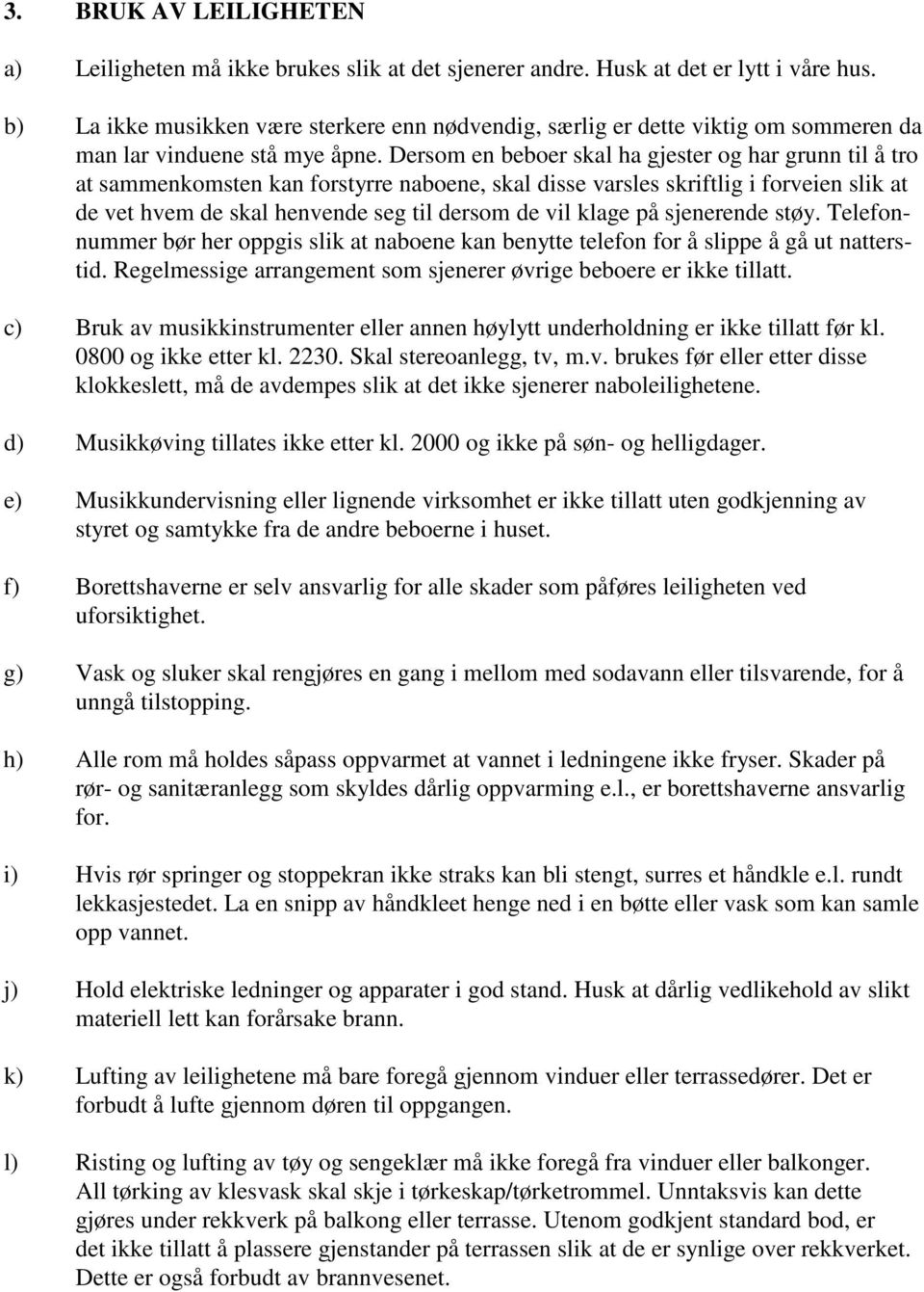 Dersom en beboer skal ha gjester og har grunn til å tro at sammenkomsten kan forstyrre naboene, skal disse varsles skriftlig i forveien slik at de vet hvem de skal henvende seg til dersom de vil