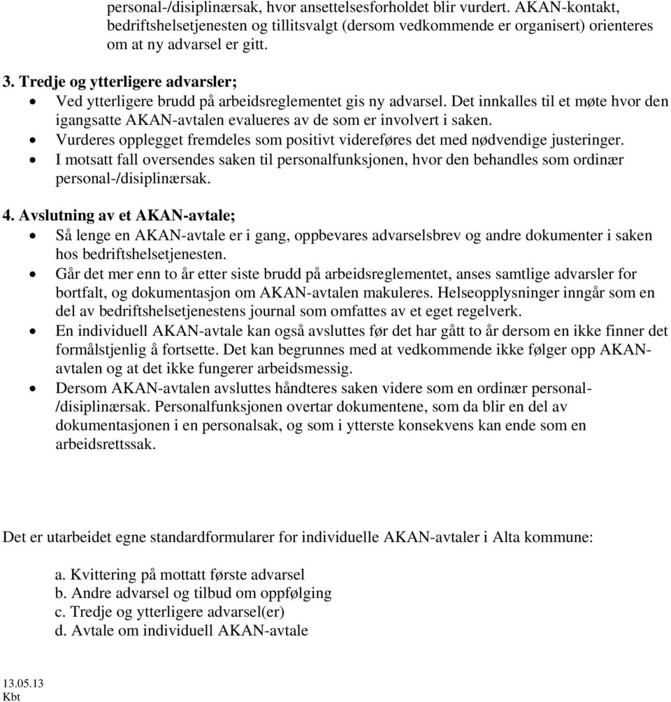 Vurderes opplegget fremdeles som positivt videreføres det med nødvendige justeringer. I motsatt fall oversendes saken til personalfunksjonen, hvor den behandles som ordinær personal-/disiplinærsak. 4.