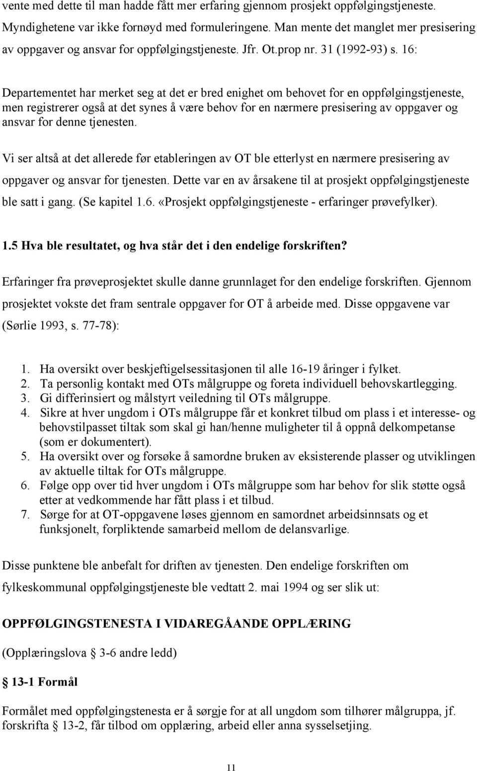 16: Departementet har merket seg at det er bred enighet om behovet for en oppfølgingstjeneste, men registrerer også at det synes å være behov for en nærmere presisering av oppgaver og ansvar for