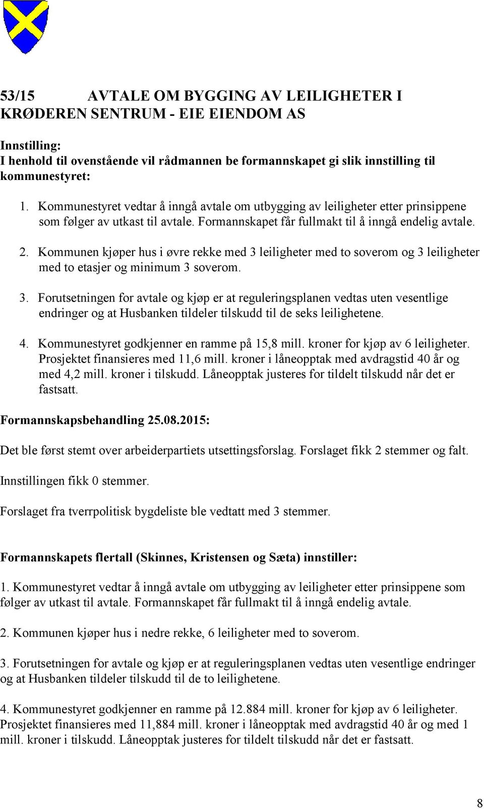 Kommunen kjøper hus i øvre rekke med 3 leiligheter med to soverom og 3 leiligheter med to etasjer og minimum 3 soverom. 3. Forutsetningen for avtale og kjøp er at reguleringsplanen vedtas uten vesentlige endringer og at Husbanken tildeler tilskudd til de seks leilighetene.