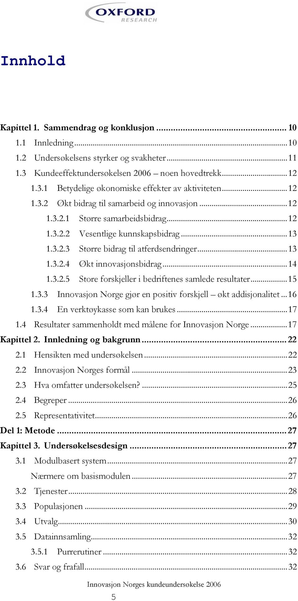 ..14 1.3.2.5 Store forskjeller i bedriftenes samlede resultater...15 1.3.3 Innovasjon Norge gjør en positiv forskjell økt addisjonalitet...16 1.3.4 En verktøykasse som kan brukes...17 1.