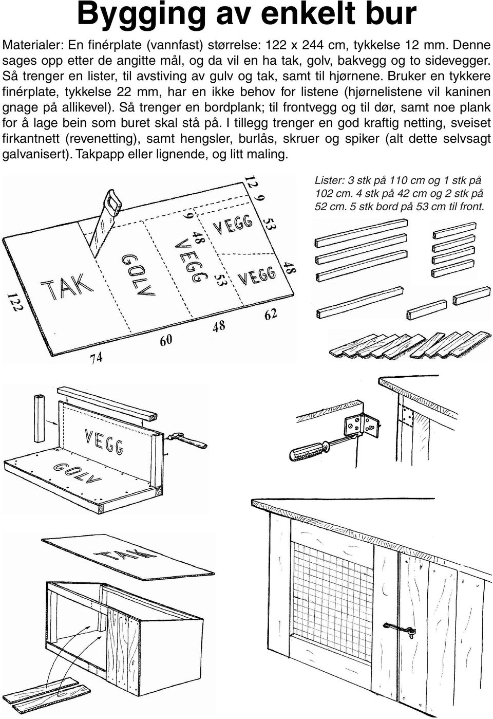 Så trenger en bordplank; til frontvegg og til dør, samt noe plank for å lage bein som buret skal stå på.