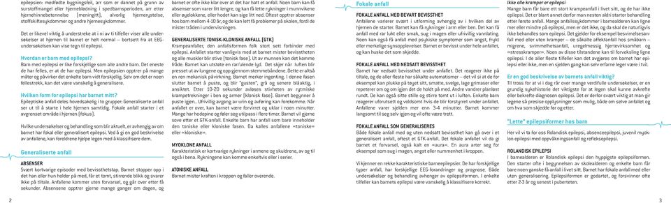 Det er likevel viktig å understreke at i ni av ti tilfeller viser alle undersøkelser at hjernen til barnet er helt normal bortsett fra at EEGundersøkelsen kan vise tegn til epilepsi.