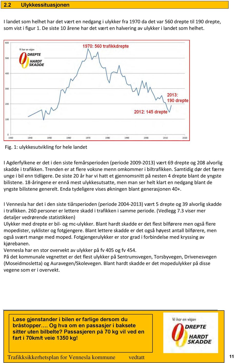 1: ulykkesutvikling for hele landet I Agderfylkene er det i den siste femårsperioden (periode 2009-2013) vært 69 drepte og 208 alvorlig skadde i trafikken.