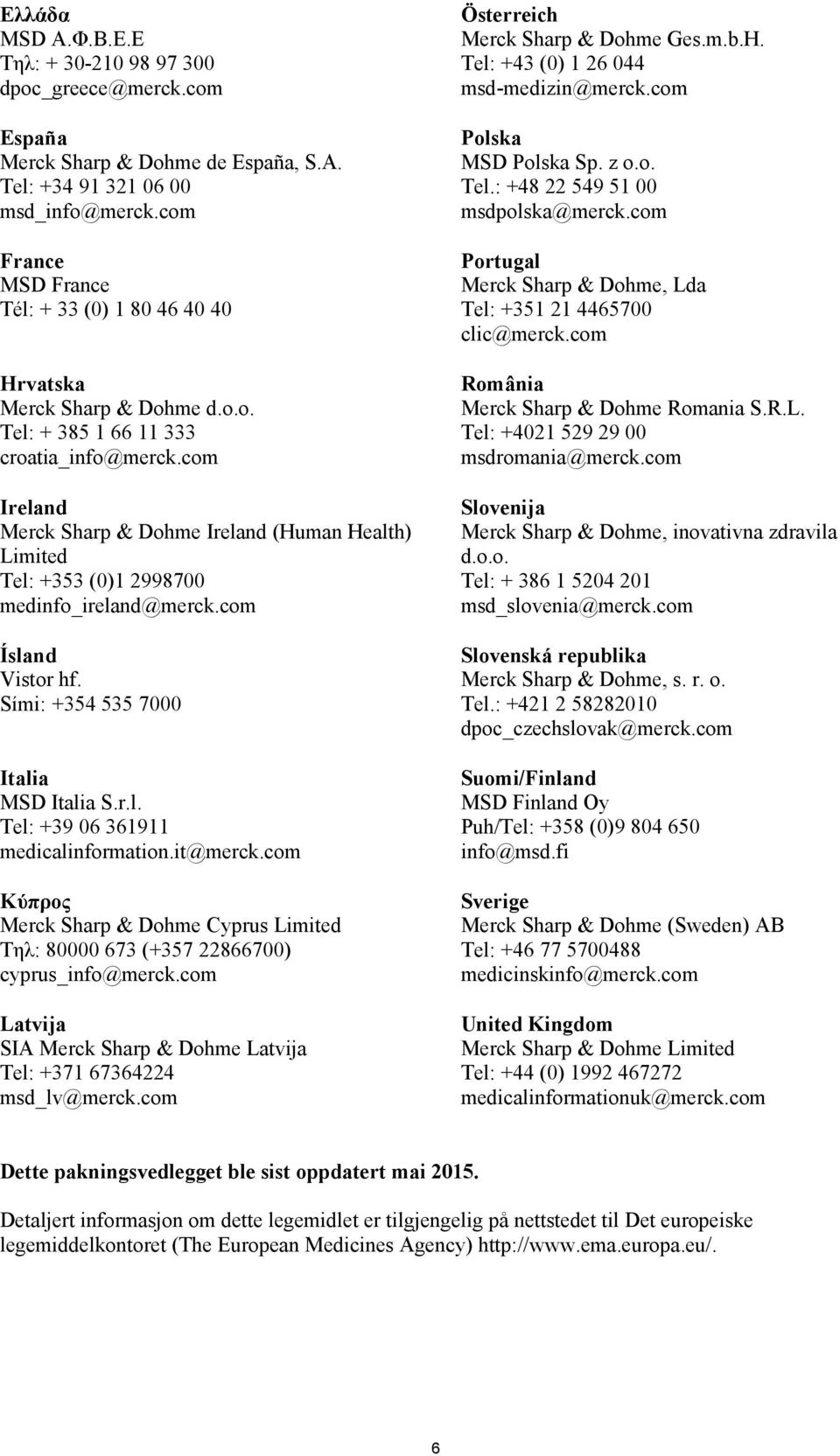 com Ireland Merck Sharp & Dohme Ireland (Human Health) Limited Tel: +353 (0)1 2998700 medinfo_ireland@merck.com Ísland Vistor hf. Sími: +354 535 7000 Ιtalia MSD Italia S.r.l. Tel: +39 06 361911 medicalinformation.