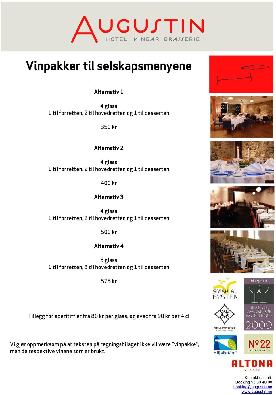 500 kr Alternativ 4 5 glass 1 til forretten, 3 til hovedretten og 1 til desserten 575 kr Tillegg for aperitiff er fra 80 kr per glass,