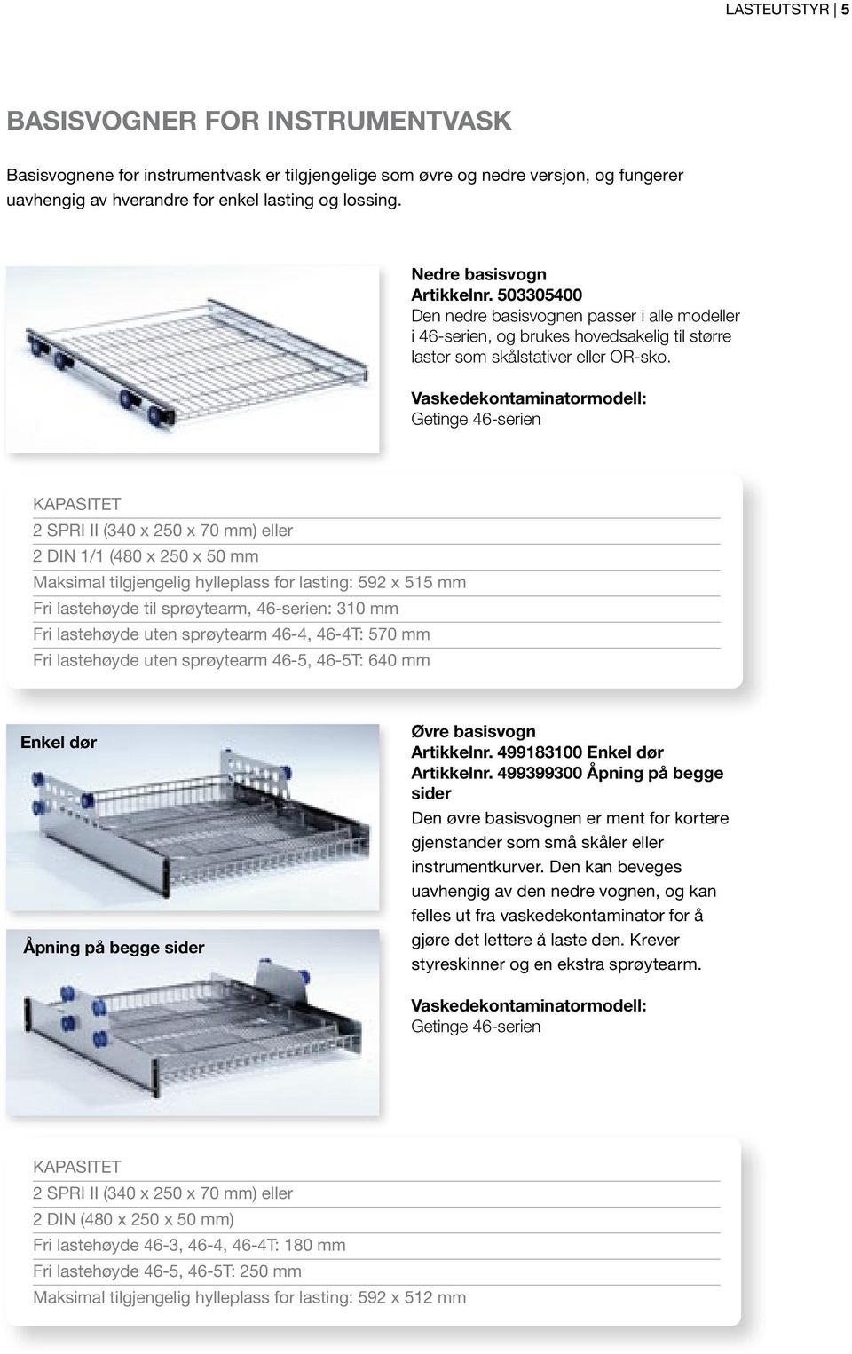 Vaskedekontaminatormodell: Getinge 46-serien Kapasitet 2 SPRI II (340 x 250 x 70 mm) eller 2 DIN 1/1 (480 x 250 x 50 mm Maksimal tilgjengelig hylleplass for lasting: 592 x 515 mm Fri lastehøyde til