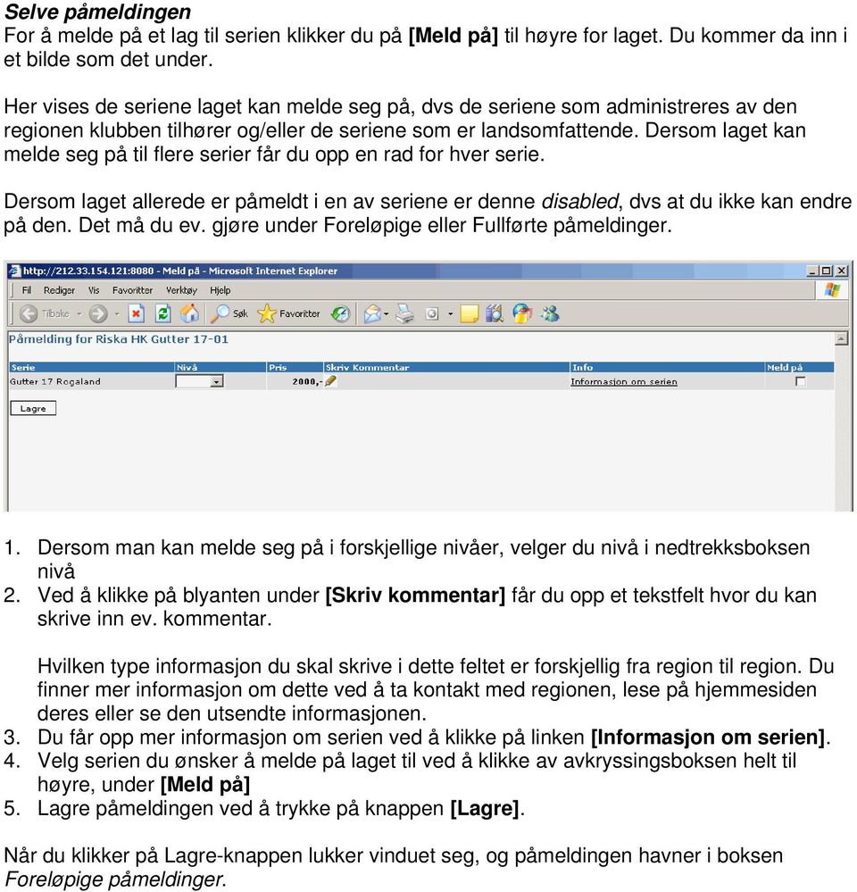 Dersom laget kan melde seg på til flere serier får du opp en rad for hver serie. Dersom laget allerede er påmeldt i en av seriene er denne disabled, dvs at du ikke kan endre på den. Det må du ev.