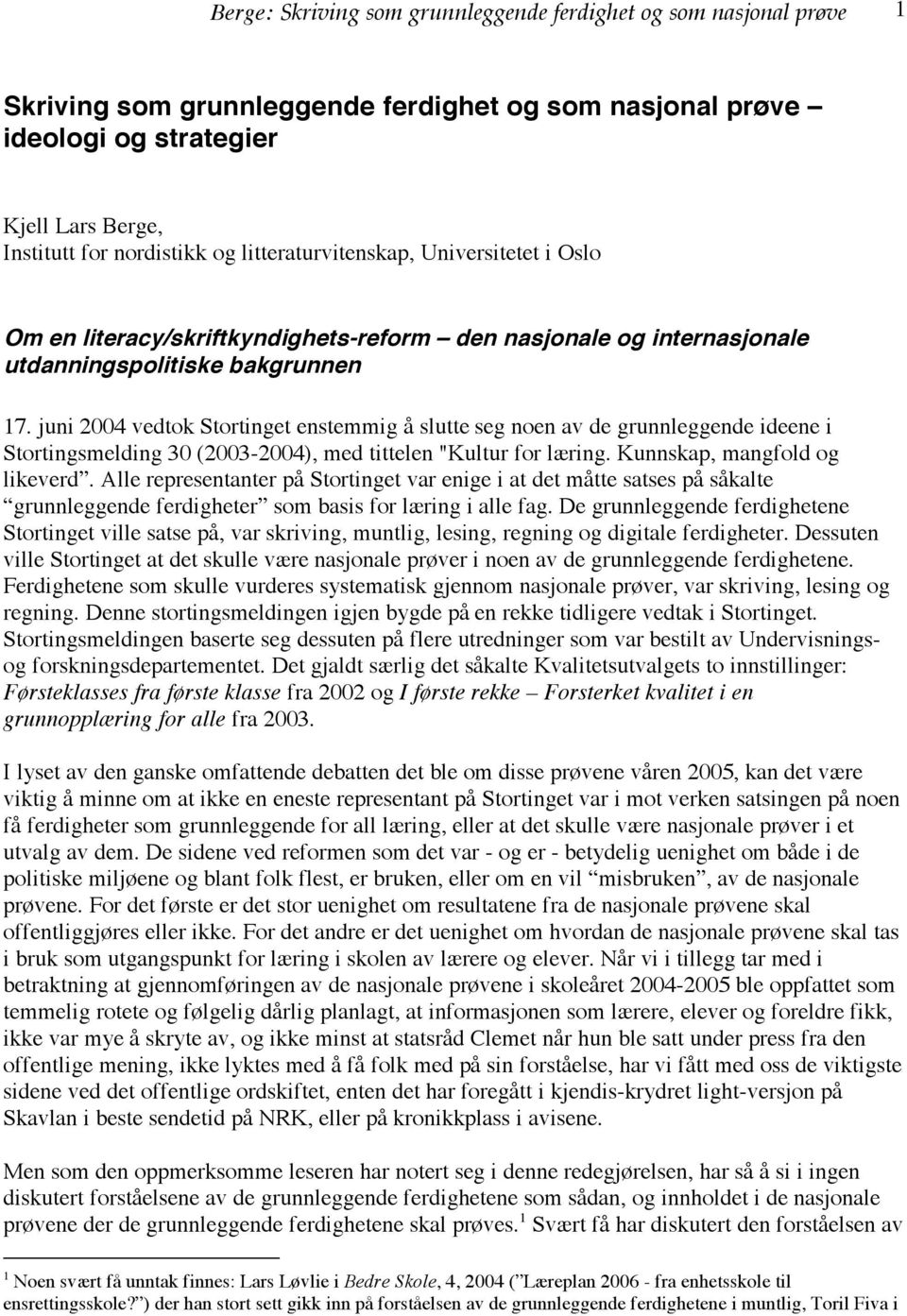 juni 2004 vedtok Stortinget enstemmig å slutte seg noen av de grunnleggende ideene i Stortingsmelding 30 (2003-2004), med tittelen "Kultur for læring. Kunnskap, mangfold og likeverd.