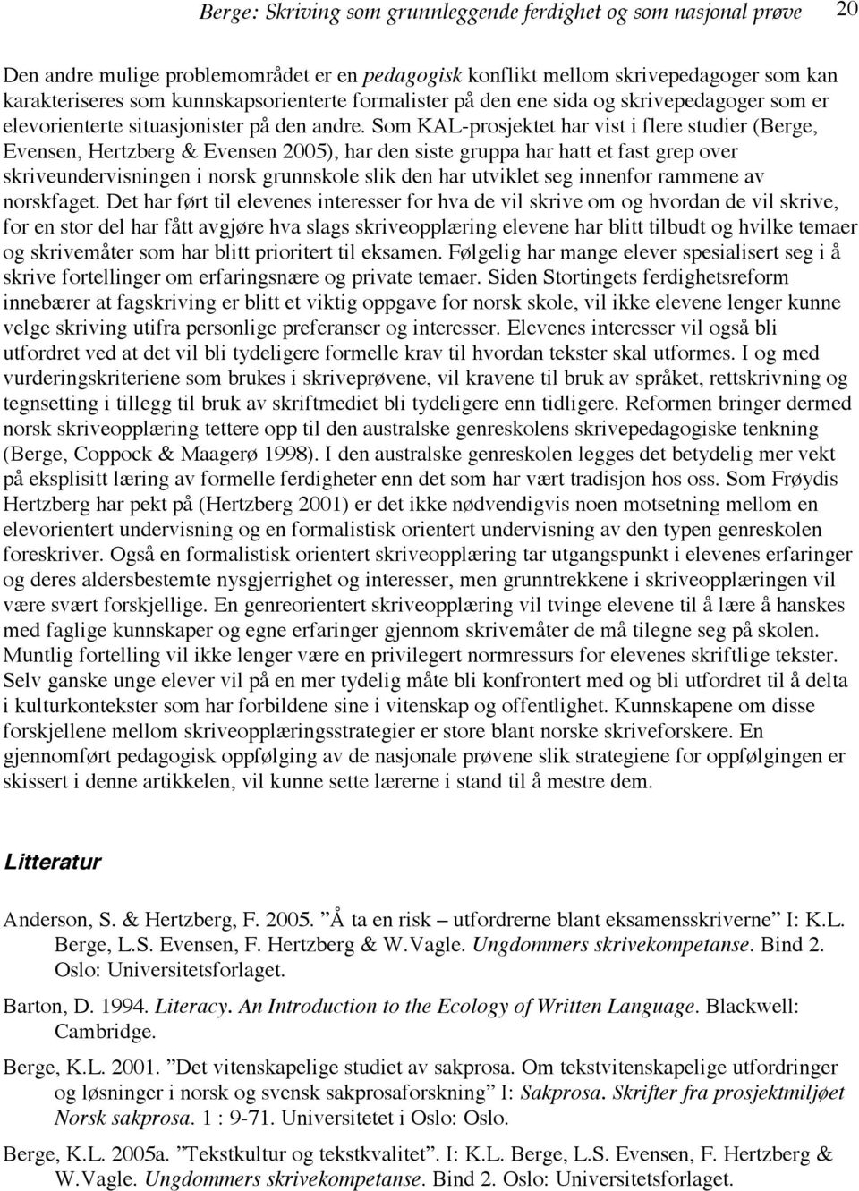 Som KAL-prosjektet har vist i flere studier (Berge, Evensen, Hertzberg & Evensen 2005), har den siste gruppa har hatt et fast grep over skriveundervisningen i norsk grunnskole slik den har utviklet