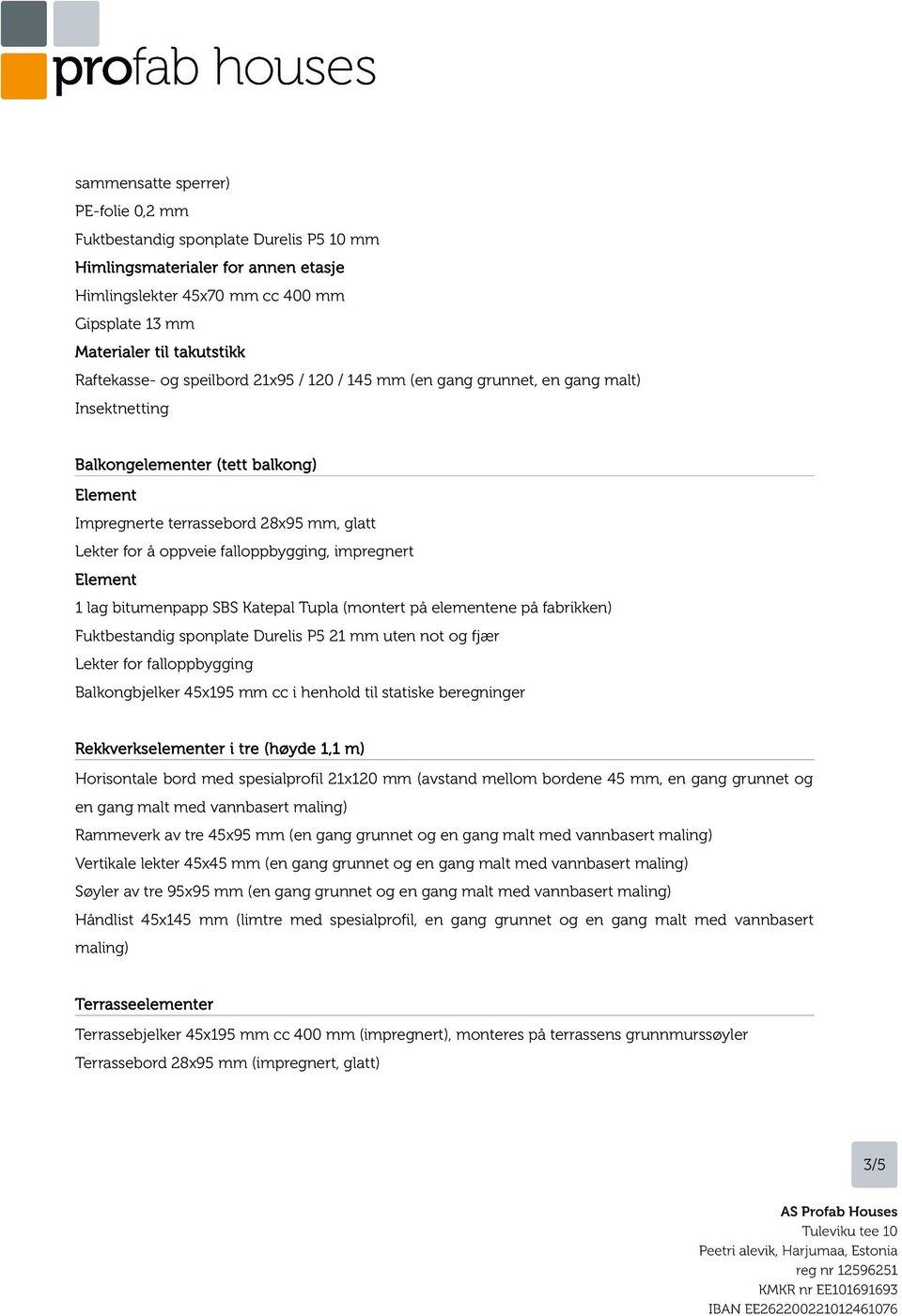 elementene på fabrikken) Fuktbestandig sponplate Durelis P5 21 mm uten not og fjær Lekter for falloppbygging Balkongbjelker 45x195 mm cc i henhold til statiske beregninger Rekkverkselementer i tre