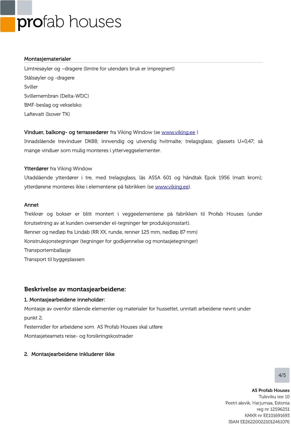 ee ) Innadslående trevinduer DK88; innvendig og utvendig hvitmalte; trelagsglass; glassets U=0,47; så mange vinduer som mulig monteres i ytterveggselementer.