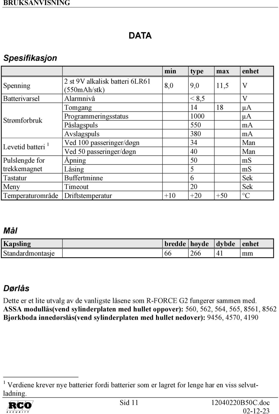 Meny Timeout 20 Sek Temperaturområde Driftstemperatur +10 +20 +50 C Mål Kapsling bredde høyde dybde enhet Standardmontasje 66 266 41 mm Dørlås Dette er et lite utvalg av de vanligste låsene som