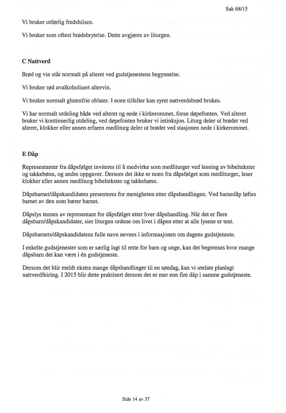 Vi har normalt utdeling både ved alteret og nede i kirkerommet, foran døpefonten. Ved alteret bruker vi kontinuerlig utdeling, ved døpefonten bruker vi intinksjon.