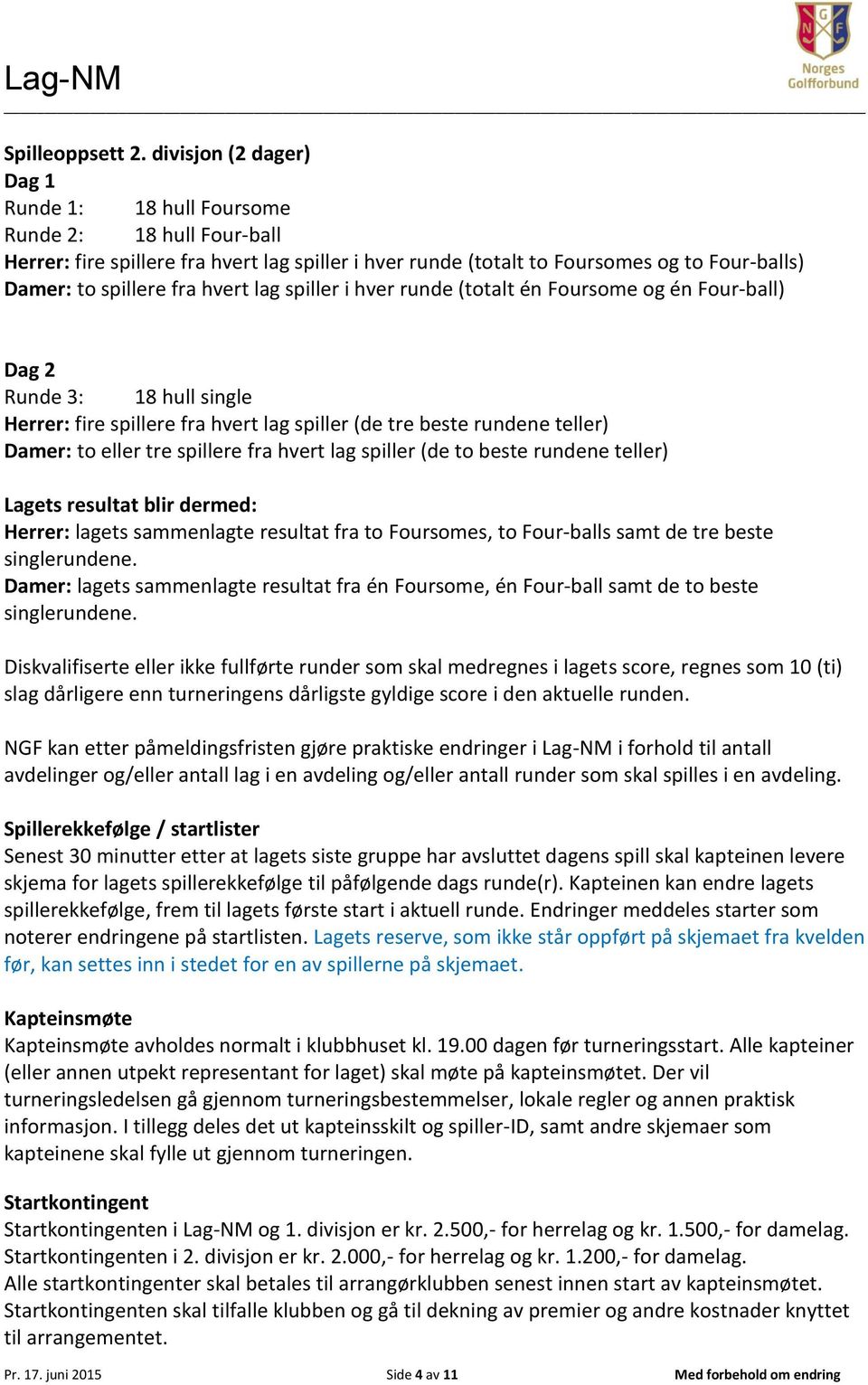 hvert lag spiller i hver runde (totalt én Foursome og én Fourball) Dag 2 Runde 3: 18 hull single Herrer: fire spillere fra hvert lag spiller (de tre beste rundene teller) Damer: to eller tre spillere