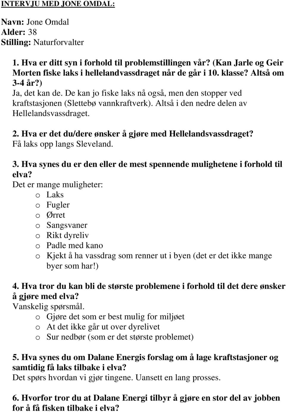 De kan jo fiske laks nå også, men den stopper ved kraftstasjonen (Slettebø vannkraftverk). Altså i den nedre delen av Hellelandsvassdraget. 2.