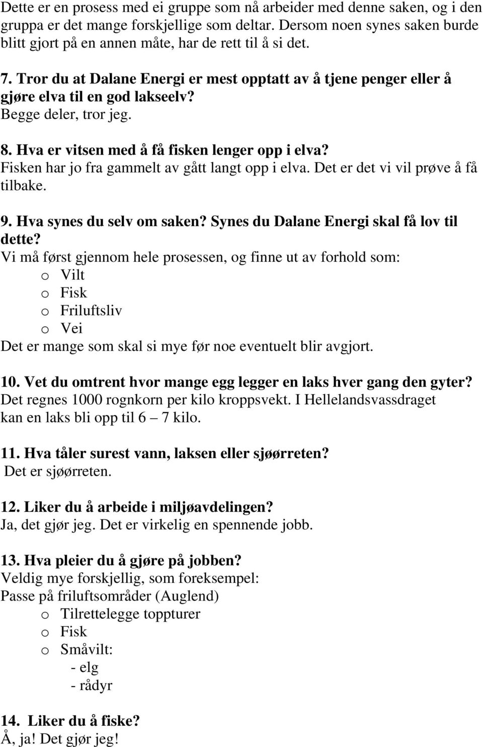 Begge deler, tror jeg. 8. Hva er vitsen med å få fisken lenger opp i elva? Fisken har jo fra gammelt av gått langt opp i elva. Det er det vi vil prøve å få tilbake. 9. Hva synes du selv om saken?