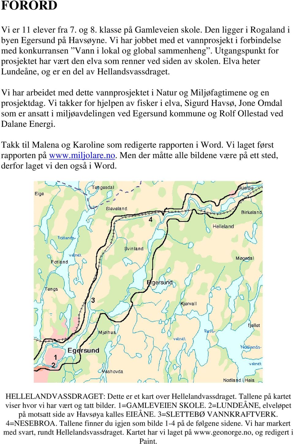 Elva heter Lundeåne, og er en del av Hellandsvassdraget. Vi har arbeidet med dette vannprosjektet i Natur og Miljøfagtimene og en prosjektdag.