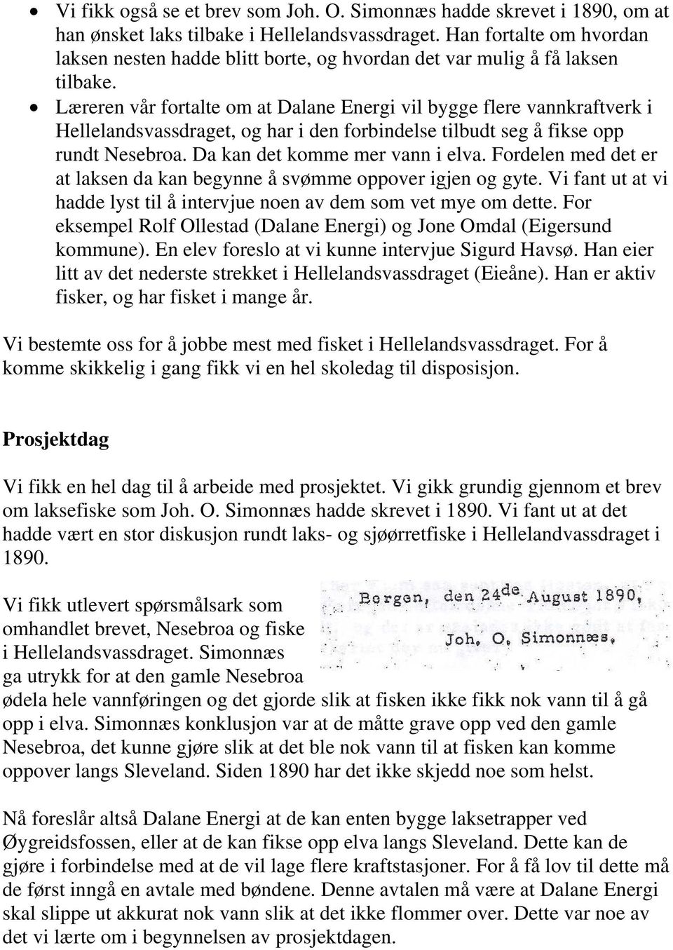 Læreren vår fortalte om at Dalane Energi vil bygge flere vannkraftverk i Hellelandsvassdraget, og har i den forbindelse tilbudt seg å fikse opp rundt Nesebroa. Da kan det komme mer vann i elva.