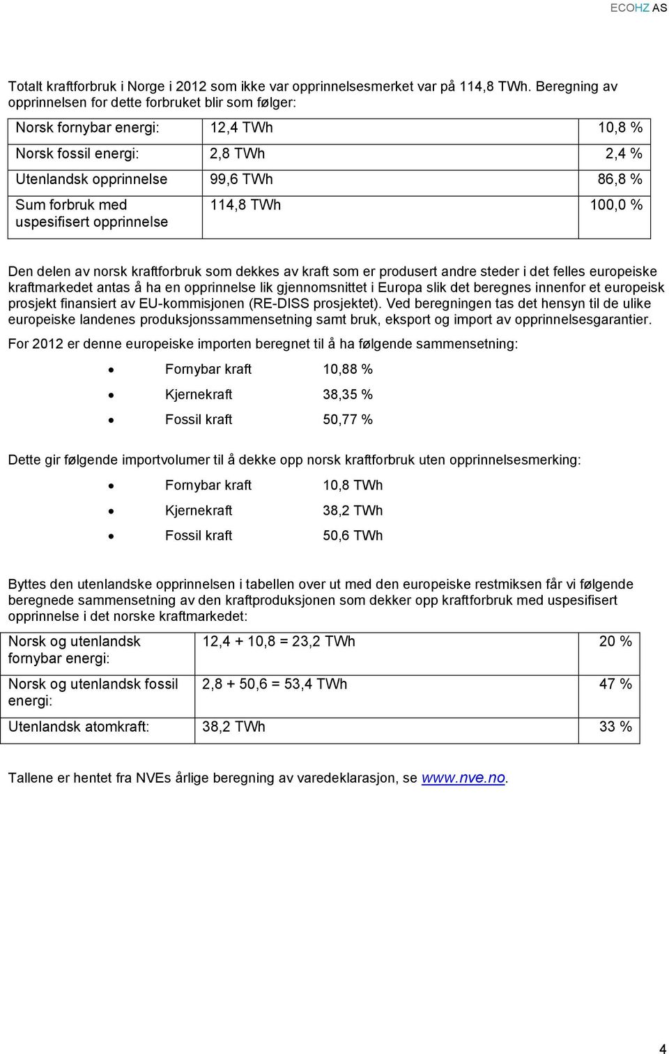 uspesifisert opprinnelse 114,8 TWh 100, Den delen av norsk kraftforbruk som dekkes av kraft som er produsert andre steder i det felles europeiske kraftmarkedet antas å ha en opprinnelse lik