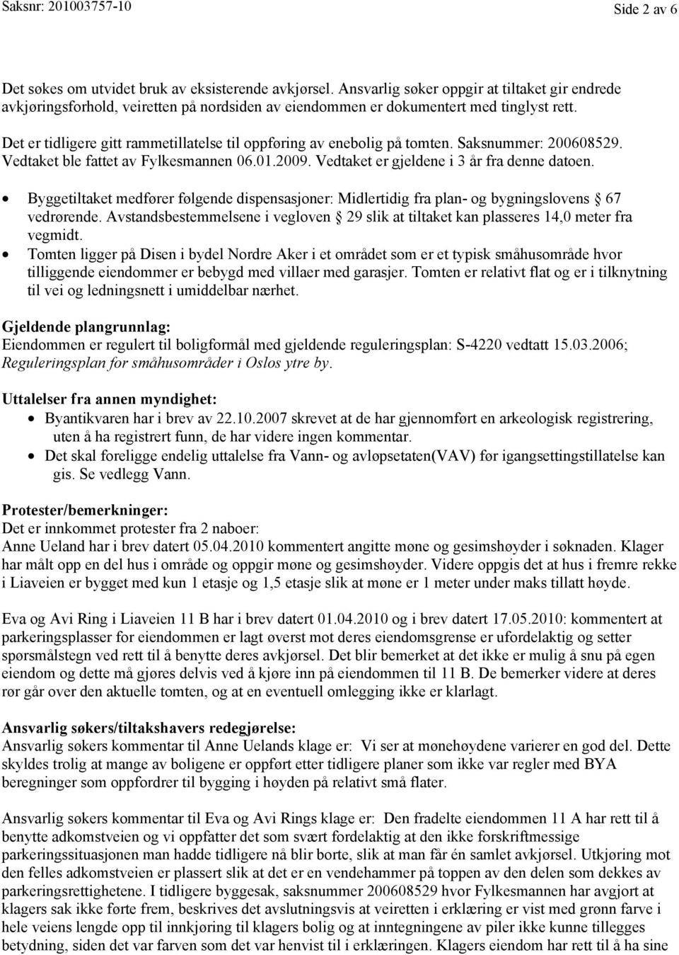 Det er tidligere gitt rammetillatelse til oppføring av enebolig på tomten. Saksnummer: 200608529. Vedtaket ble fattet av Fylkesmannen 06.01.2009. Vedtaket er gjeldene i 3 år fra denne datoen.