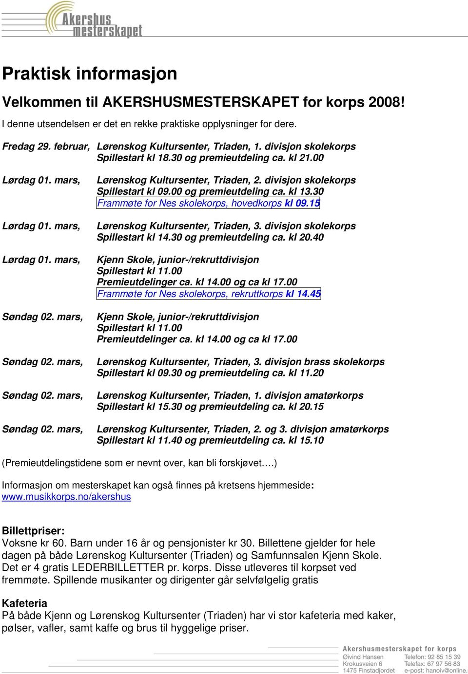 00 og premieutdeling ca. kl 13.30 Frammøte for Nes skolekorps, hovedkorps kl 09.15 Lørenskog Kultursenter, Triaden, 3. divisjon skolekorps Spillestart kl 14.30 og premieutdeling ca. kl 20.