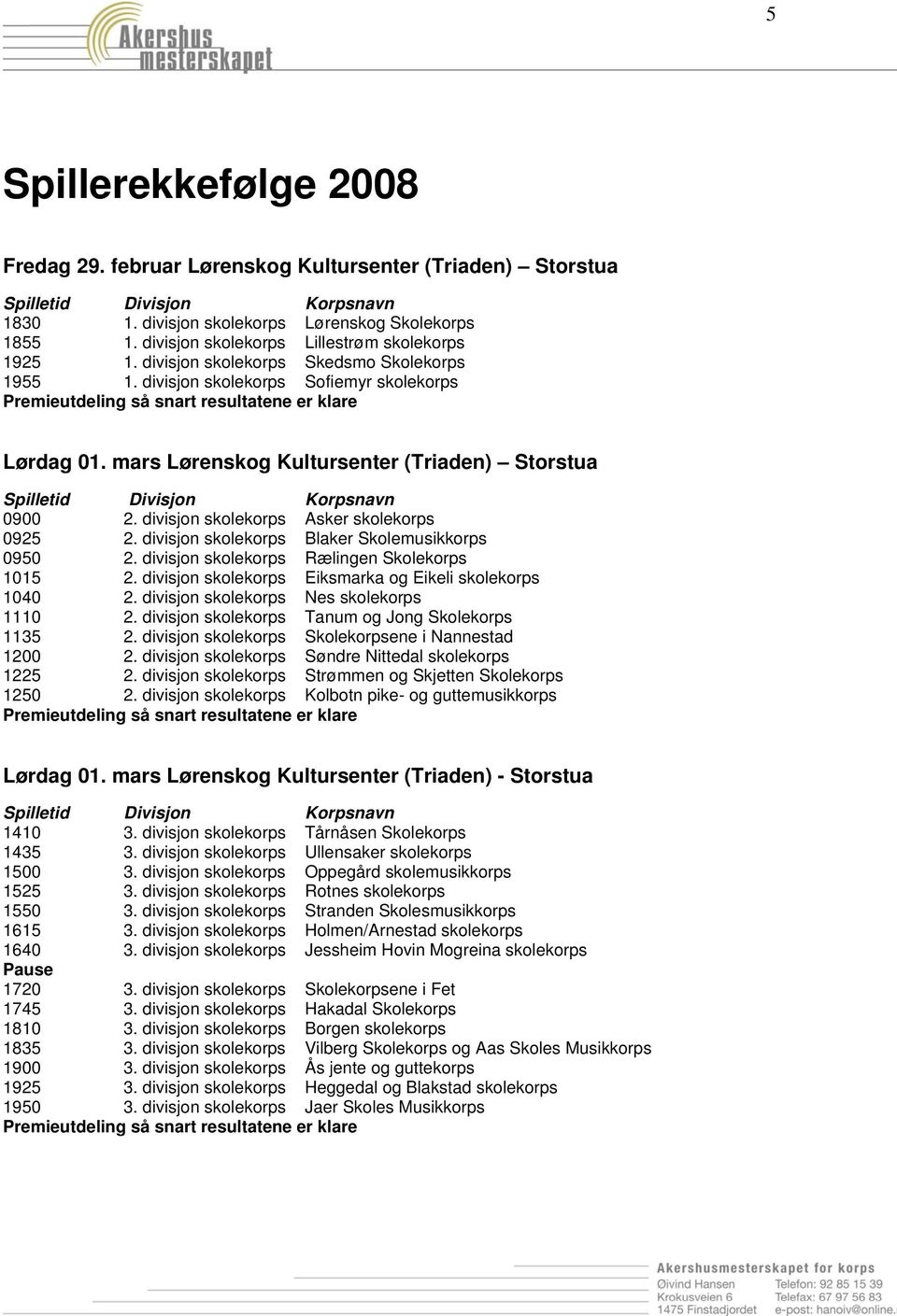 divisjon skolekorps Blaker Skolemusikkorps 0950 2. divisjon skolekorps Rælingen Skolekorps 1015 2. divisjon skolekorps Eiksmarka og Eikeli skolekorps 1040 2. divisjon skolekorps Nes skolekorps 1110 2.