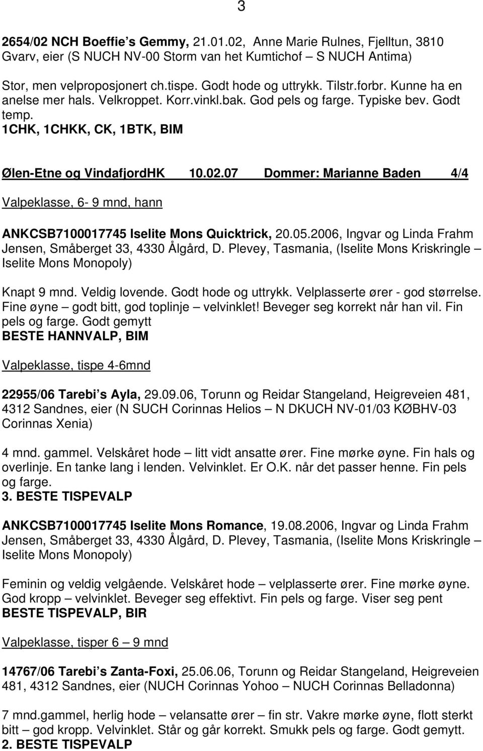 07 Dommer: Marianne Baden 4/4 Valpeklasse, 6-9 mnd, hann ANKCSB7100017745 Iselite Mons Quicktrick, 20.05.2006, Ingvar og Linda Frahm Jensen, Småberget 33, 4330 Ålgård, D.