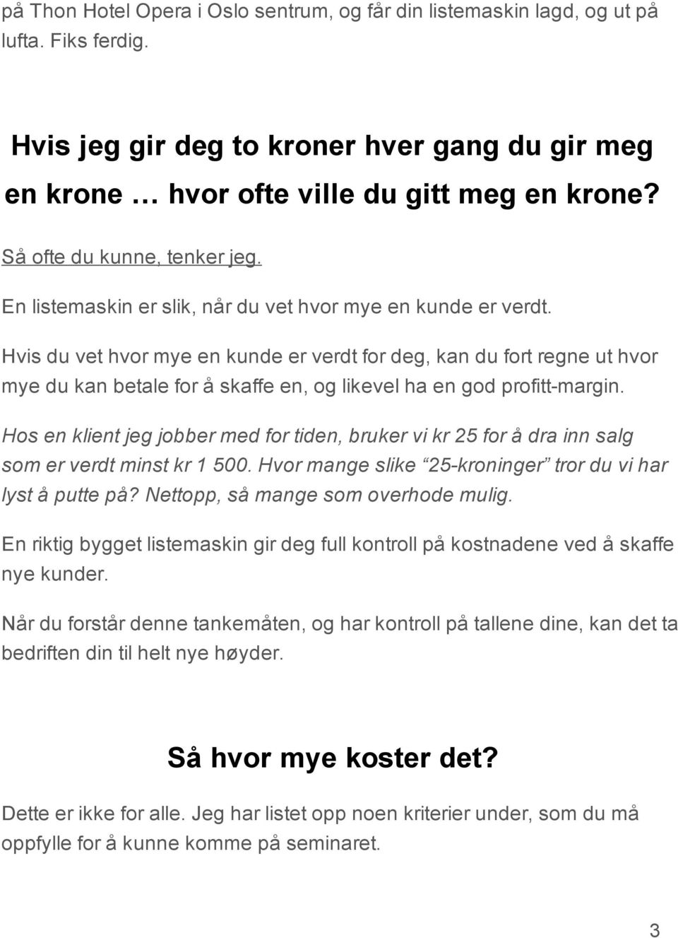 Hvis du vet hvor mye en kunde er verdt for deg, kan du fort regne ut hvor mye du kan betale for å skaffe en, og likevel ha en god profitt margin.