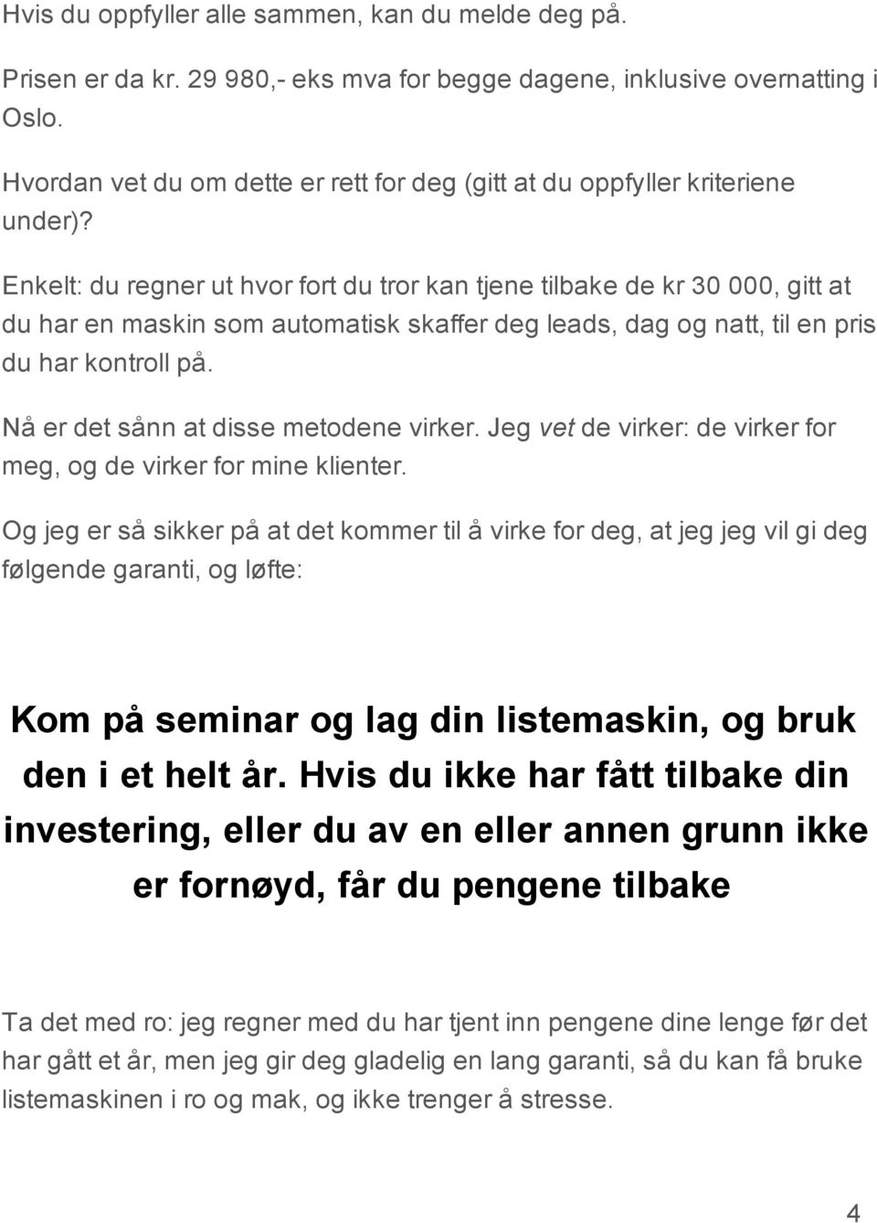 Enkelt: du regner ut hvor fort du tror kan tjene tilbake de kr 30 000, gitt at du har en maskin som automatisk skaffer deg leads, dag og natt, til en pris du har kontroll på.