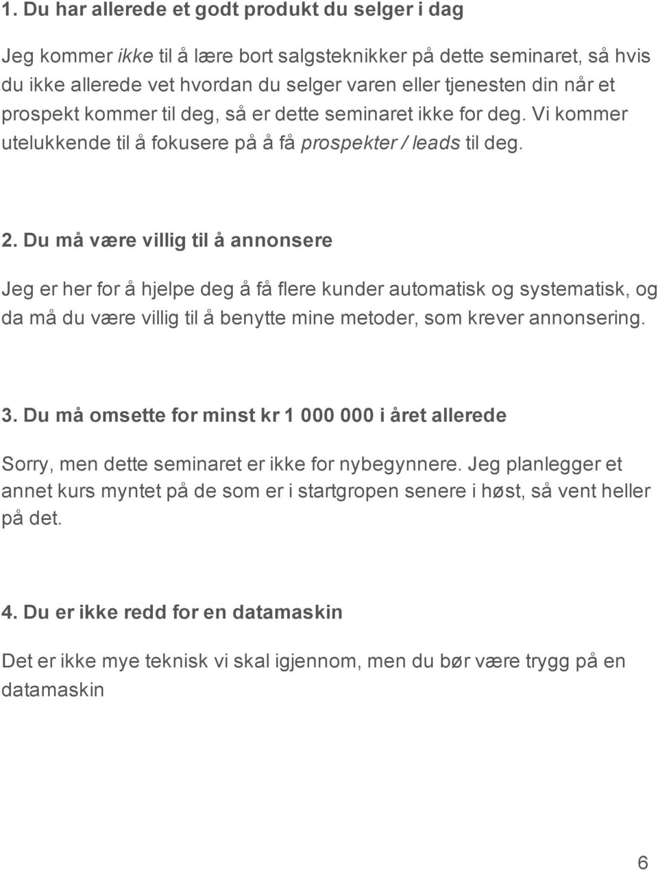 Du må være villig til å annonsere Jeg er her for å hjelpe deg å få flere kunder automatisk og systematisk, og da må du være villig til å benytte mine metoder, som krever annonsering. 3.