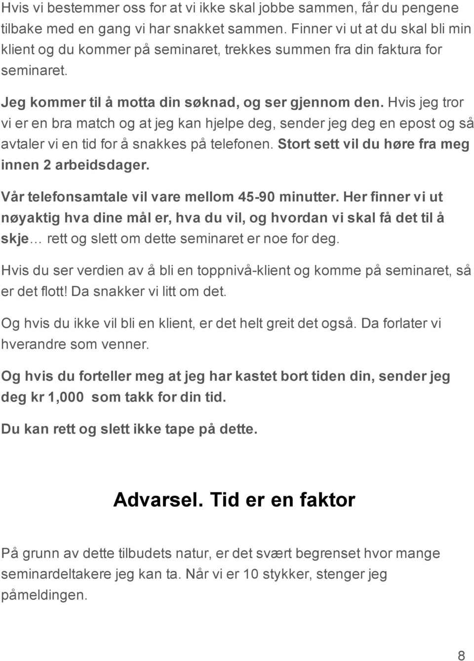 Hvis jeg tror vi er en bra match og at jeg kan hjelpe deg, sender jeg deg en epost og så avtaler vi en tid for å snakkes på telefonen. Stort sett vil du høre fra meg innen 2 arbeidsdager.